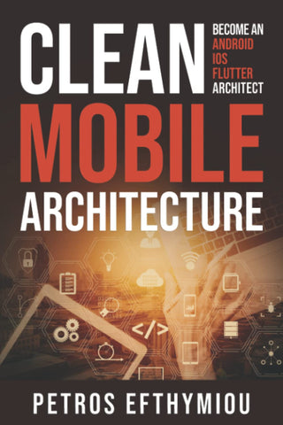 Clean Mobile Architecture: Become an Android, iOS, Flutter Architect Clean Mobile Architecture: Become an Android, iOS, Flutter Architect