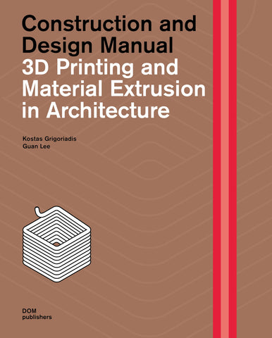3D Printing and Material Extrusion in Architecture: Construction and Design Manual 3D Printing and Material Extrusion in Architecture: Construction and Design Manual