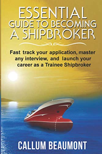 ESSENTIAL GUIDE TO BECOMING A SHIPBROKER: Fast track your application, master any Interview, and launch your career as a Trainee Shipbroker