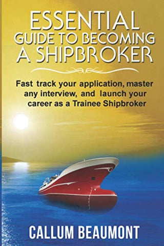 ESSENTIAL GUIDE TO BECOMING A SHIPBROKER: Fast track your application, master any Interview, and launch your career as a Trainee Shipbroker