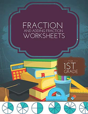 Fraction and Adding Fraction Worksheets: Elementary fraction worksheets for 1st Grade, Fun and Easy Fractions and Adding fractions for Grade 1 ( Ages 6-8 ).