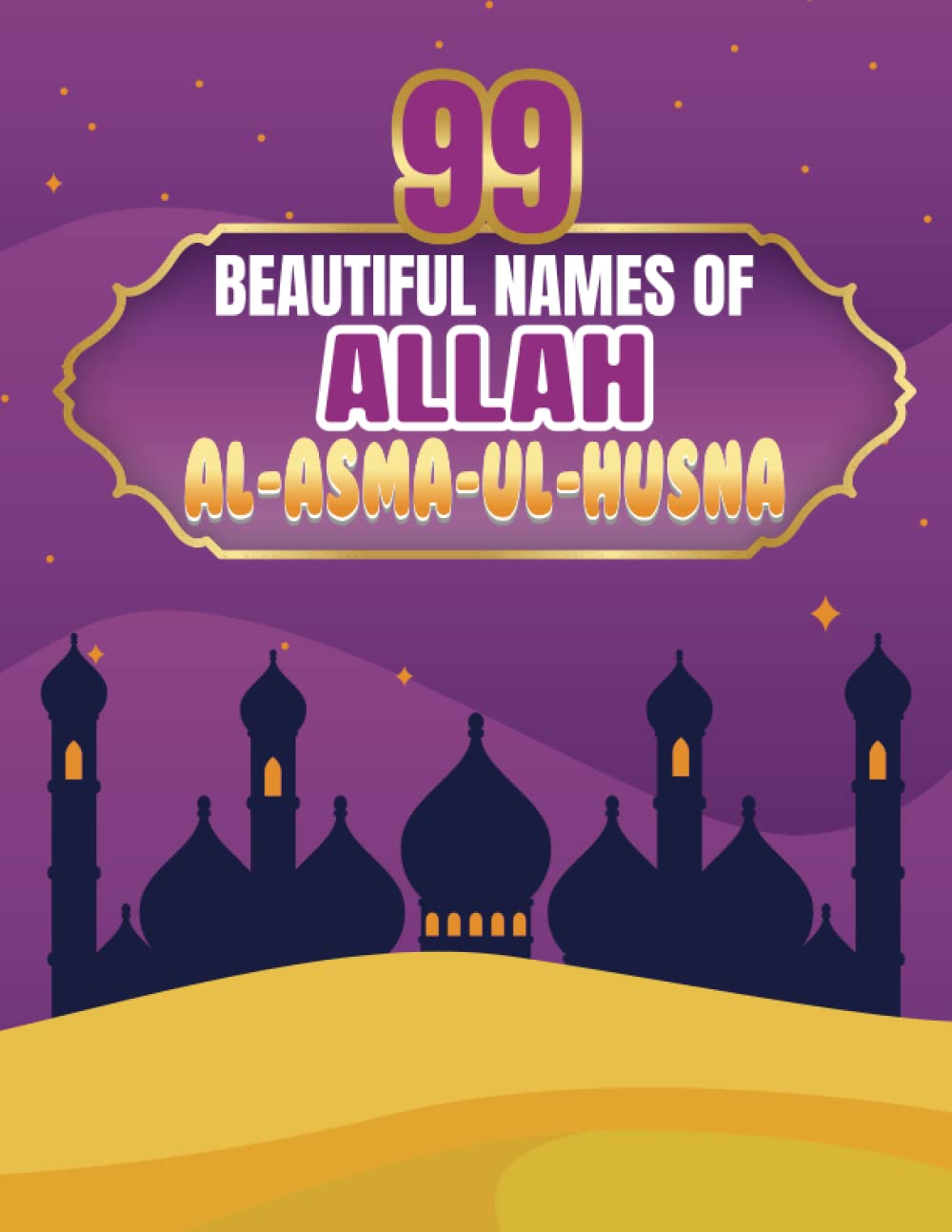 99 BEAUTIFUL NAMES OF ALLAH: Al Asma Ul Husna - Perfect Attributes of Allah Arabic Names with English Meaning Islamic Education Book for Kids
