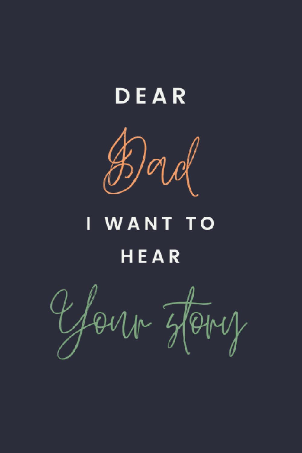 Dear Dad, I Want to Hear Your Story: A Fatherâ€™s Guided Journal To Share His Life & His Love