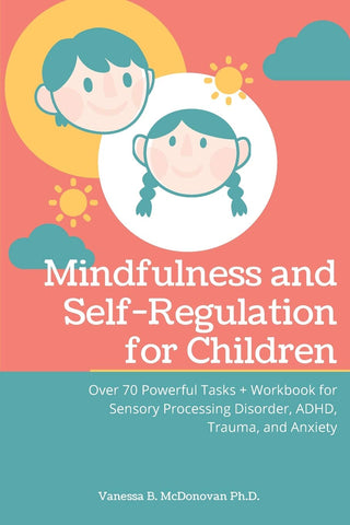 Mindfulness and Self-Regulation for Children: Over 70 Powerful Tasks + Workbook for Sensory Processing Disorder, ADHD, Trauma and Anxiety
