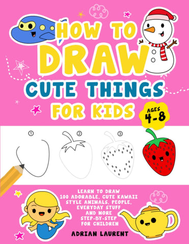How to Draw Cute Things for Kids Ages 4-8: Learn to Draw 100 Adorable Cute Kawaii Style Animals, People, Everyday Stuff and More Step-by-Step For Children (How to Draw Step-By-Step Books for Children)