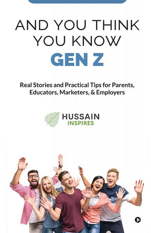 AND YOU THINK YOU KNOW GEN Z: Real Stories and Practical Tips for Parents, Educators, Marketers, & Employers
