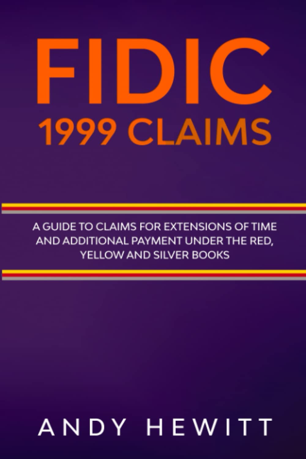 FIDIC 1999 Claims: A Guide to Claims for Extensions of Time and Additional Payment Under the Red, Yellow and Silver Books (FIDIC Construction Contracts Guides)