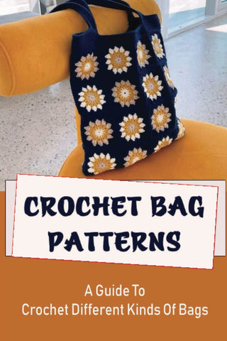 Crochet Bag Patterns: A Guide To Crochet Different Kinds Of Bags