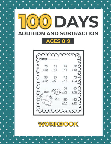 100 days addition and subtraction ages 8-9 workbook: 2nd 3rd Grade, Ages 7-9 , Math Workbook