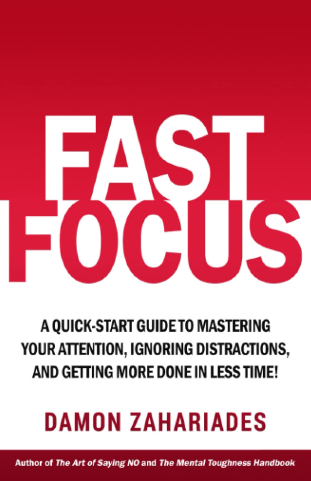 Fast Focus: A Quick-Start Guide To Mastering Your Attention, Ignoring Distractions, And Getting More Done In Less Time! (Improve Your Focus and Mental Discipline)