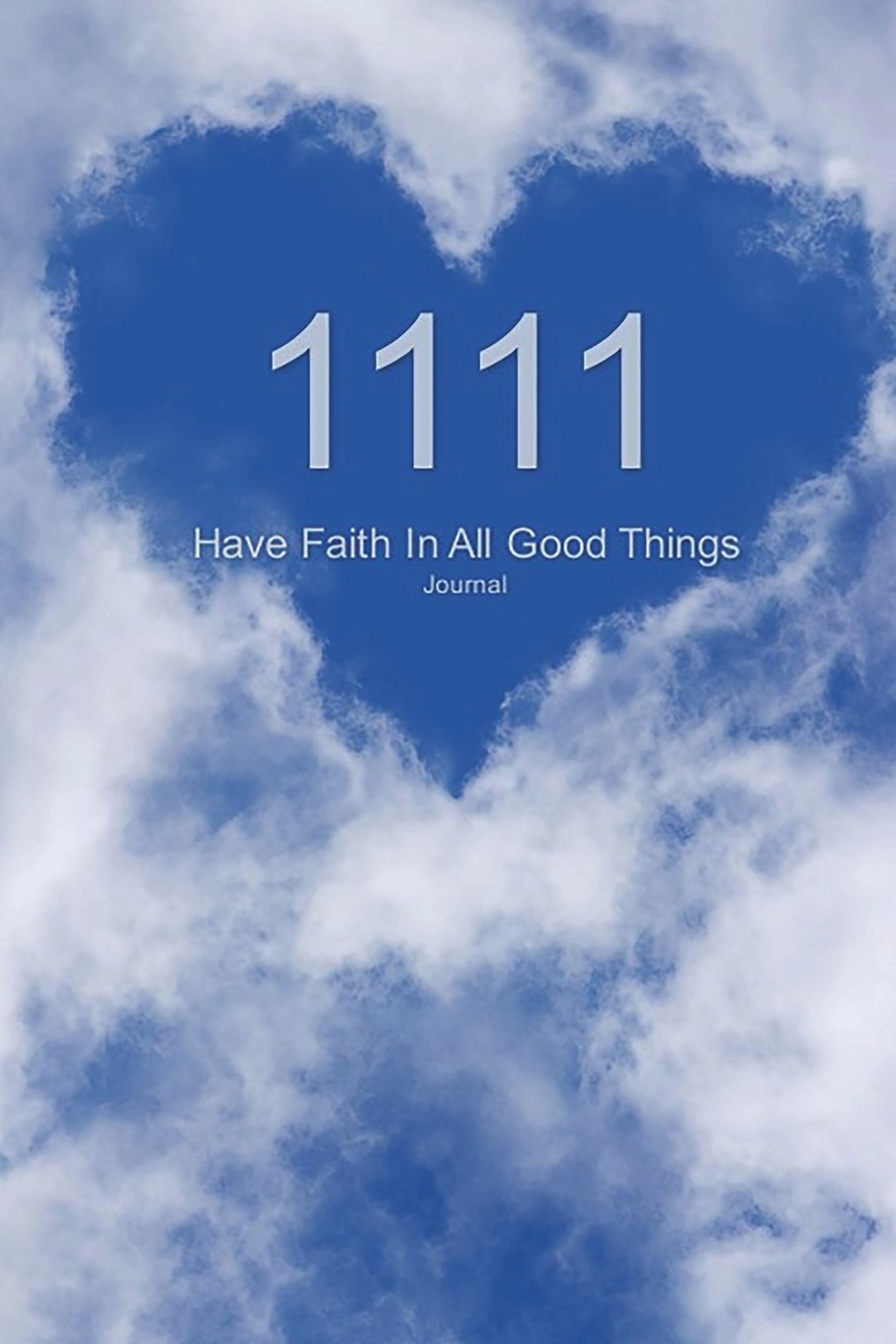 1111 Have Faith In All Good Things Journal: Angel Number Blue Sky with Heart Cloud 100 Lined Pages 6x9
