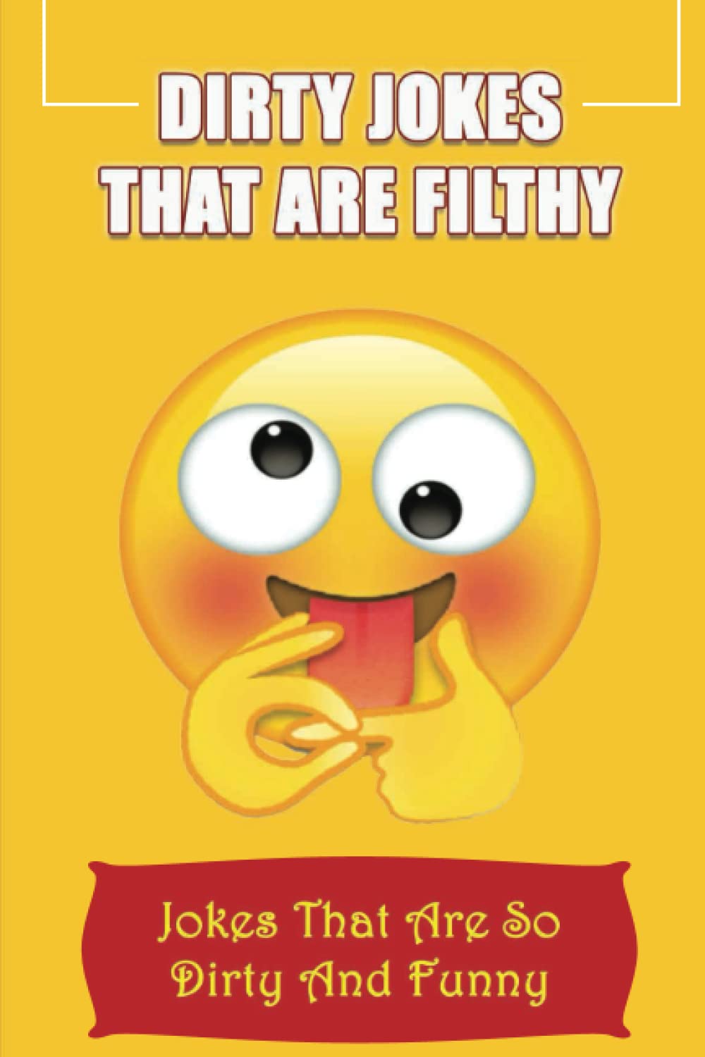 Dirty Jokes That Are Filthy: Jokes That Are So Dirty And Funny