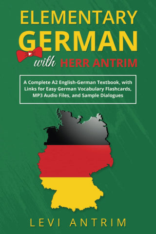 Elementary German with Herr Antrim: A Complete A2 English-German Textbook, with Links for Easy German Vocabulary Flashcards, MP3 Audio Files, and Sample Dialogues (Learn German with Herr Antrim)
