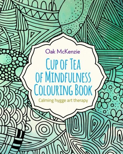 Cup of Tea of Mindfulness Colouring Book: Calming Hygge Anti Stress Art Therapy: Volume 1 (Mindfulness Series)