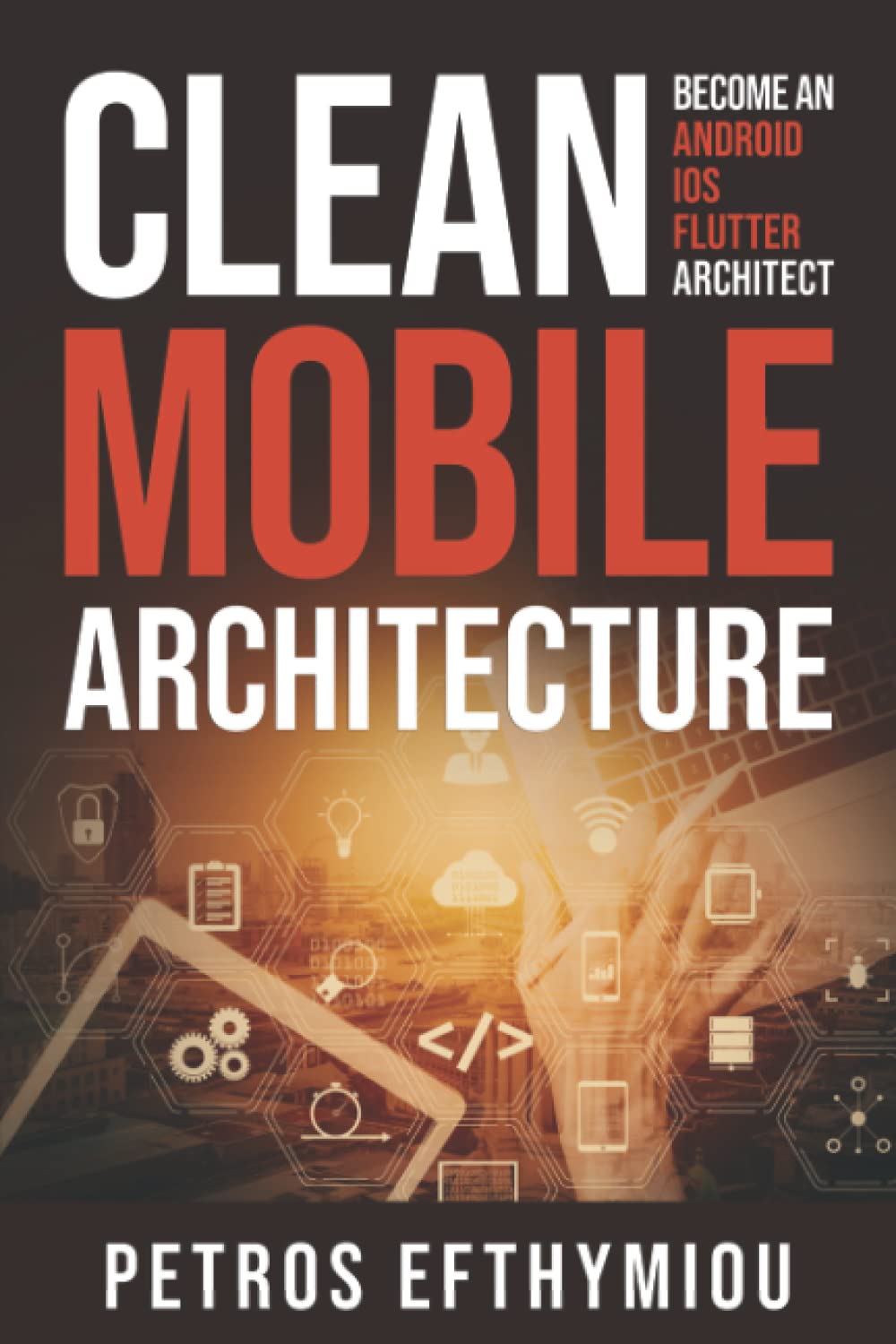 Clean Mobile Architecture: Become an Android, iOS, Flutter Architect