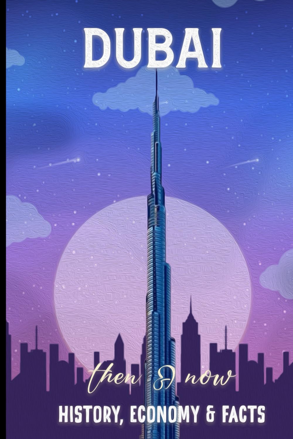 DUBAI THEN AND NOW HISTORY, ECONOMY & FACTS: Comprehensive Journey Through Dubai's Transformation