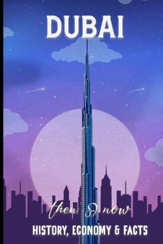 DUBAI THEN AND NOW HISTORY, ECONOMY & FACTS: Comprehensive Journey Through Dubai's Transformation