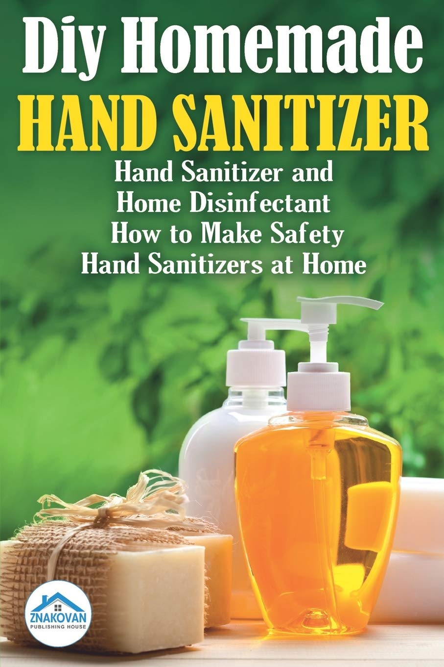 Diy Homemade Hand Sanitizer: Hand Sanitizer and Home Disinfectant. How to Make Safety Hand Sanitizers at Home