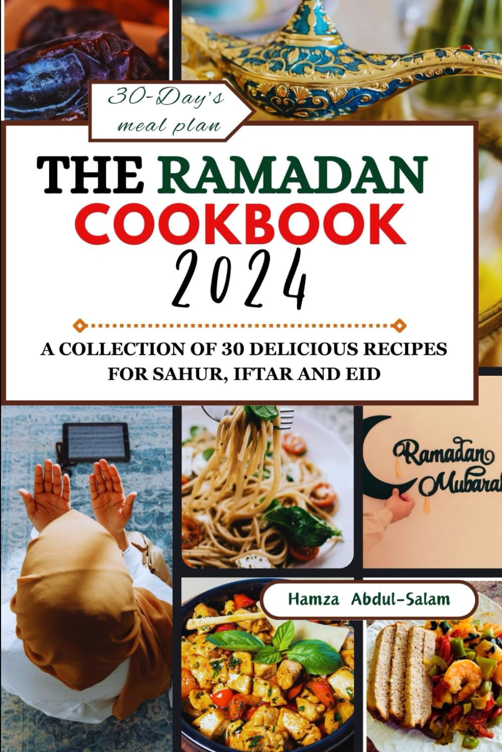 THE RAMADAN COOKBOOK 2024: A COLLECTION OF 30 DELICIOUS RECIPES FOR SAHUR, IFTAR AND EID