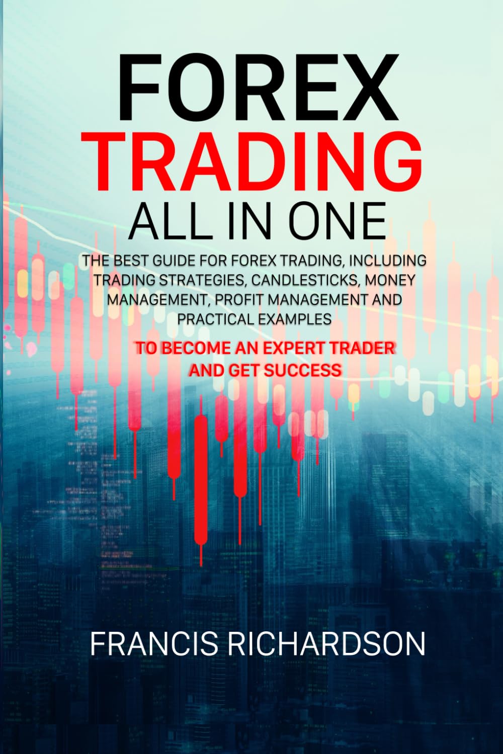 Forex Trading All in One: The best guide for Forex Trading, including Trading Strategies, Candlesticks, Money Management, Profit Management and Practical Examples to become an Expert Forex Trader