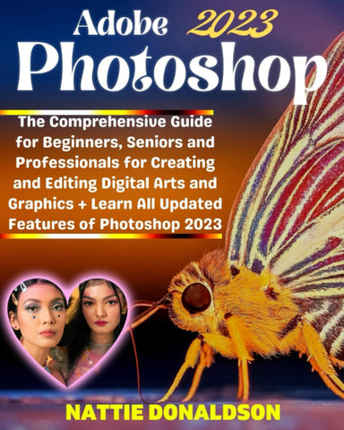 Adobe Photoshop 2023: The Comprehensive Guide for Beginners, Seniors and Professionals for Creating and Editing Digital Arts and Graphics + Learn All ... (Professional Image Editing/Creation Tools)