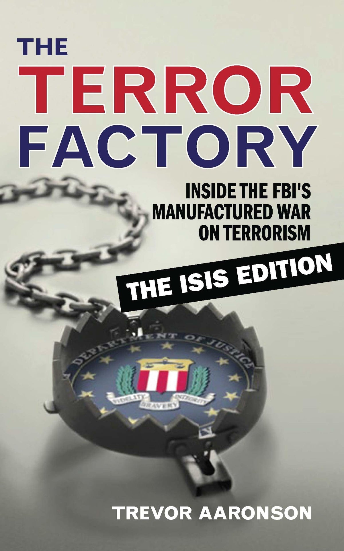 Terror Factory: The Isis Edition, The: Inside the Fbi's Manufactured War on Terrorism: The Isis Edition