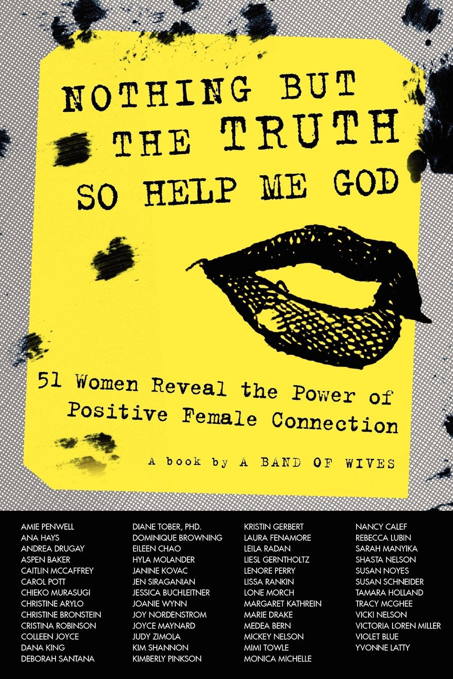 Nothing But The Truth So Help Me God: 51 Women Reveal the Power of Positive Female Connection