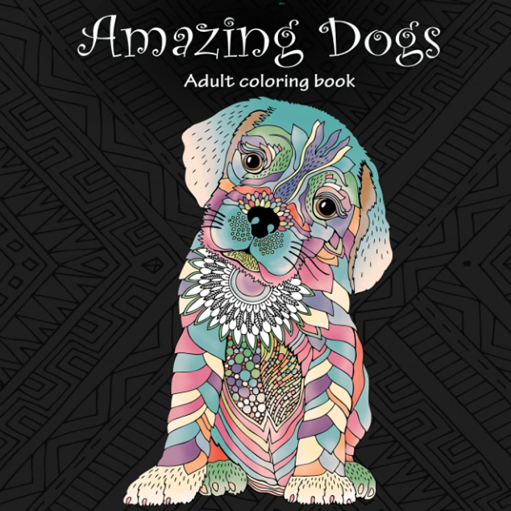 Amazing Dogs: Adult Coloring Book (Stress Relieving Creative Fun Drawings to Calm Down, Reduce Anxiety & Relax.)