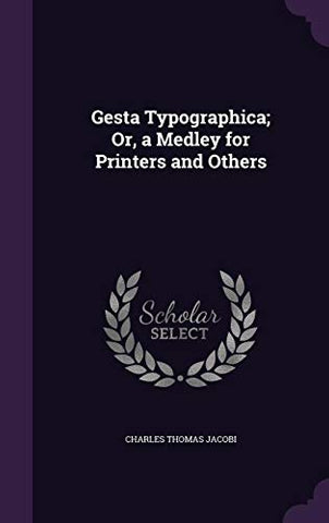Gesta Typographica; Or, a Medley for Printers and Others